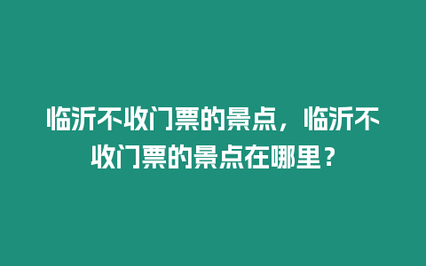 臨沂不收門票的景點(diǎn)，臨沂不收門票的景點(diǎn)在哪里？