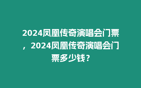 2024鳳凰傳奇演唱會門票，2024鳳凰傳奇演唱會門票多少錢？