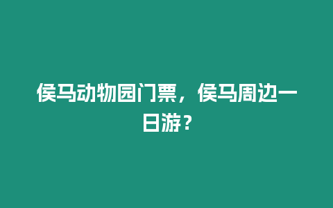 侯馬動物園門票，侯馬周邊一日游？