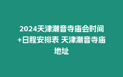 2024天津潮音寺廟會時間+日程安排表 天津潮音寺廟地址