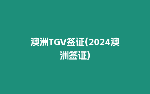 澳洲TGV簽證(2024澳洲簽證)