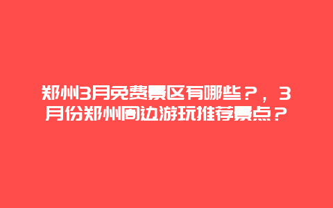 鄭州3月免費景區(qū)有哪些？，3月份鄭州周邊游玩推薦景點？