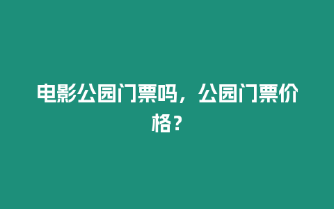 電影公園門票嗎，公園門票價格？