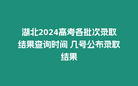 湖北2024高考各批次錄取結(jié)果查詢時間 幾號公布錄取結(jié)果