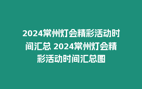 2024常州燈會(huì)精彩活動(dòng)時(shí)間匯總 2024常州燈會(huì)精彩活動(dòng)時(shí)間匯總圖