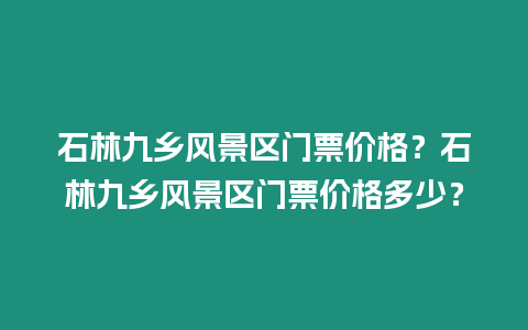 石林九鄉風景區門票價格？石林九鄉風景區門票價格多少？