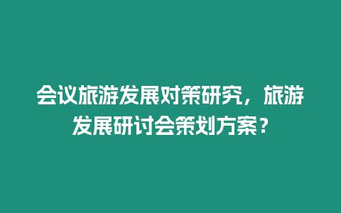 會議旅游發展對策研究，旅游發展研討會策劃方案？