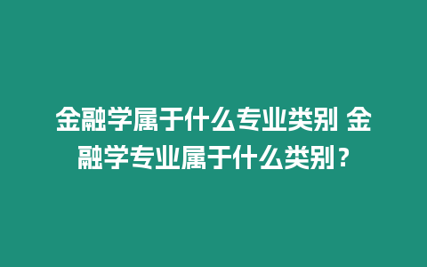 金融學(xué)屬于什么專業(yè)類別 金融學(xué)專業(yè)屬于什么類別？