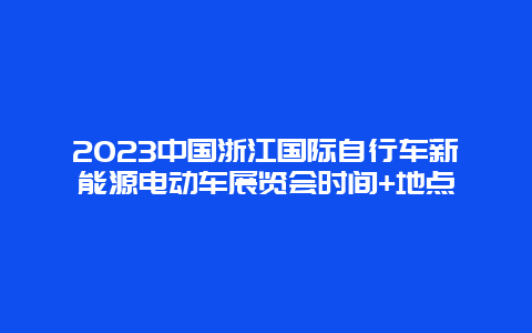 2024中國浙江國際自行車新能源電動車展覽會時間+地點