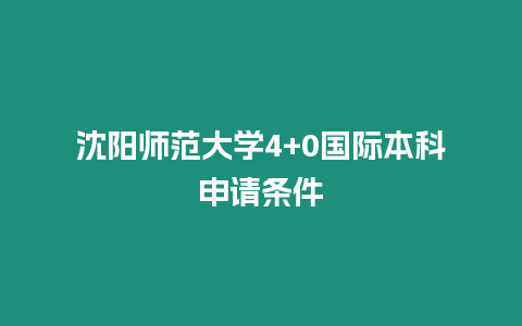 沈陽師范大學4+0國際本科申請條件