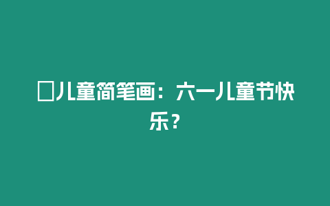 ?兒童簡筆畫：六一兒童節快樂？