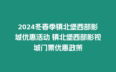 2024冬春季鎮北堡西部影城優惠活動 鎮北堡西部影視城門票優惠政策