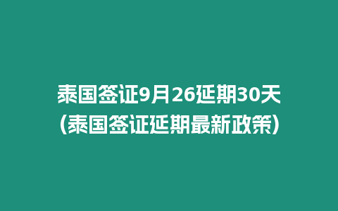 泰國簽證9月26延期30天(泰國簽證延期最新政策)