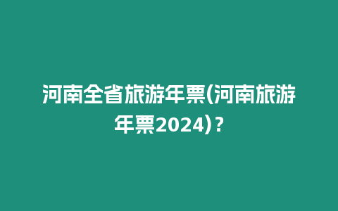 河南全省旅游年票(河南旅游年票2024)？