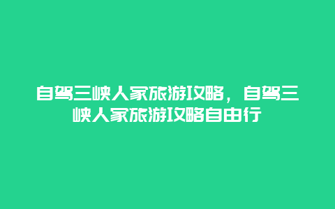 自駕三峽人家旅游攻略，自駕三峽人家旅游攻略自由行