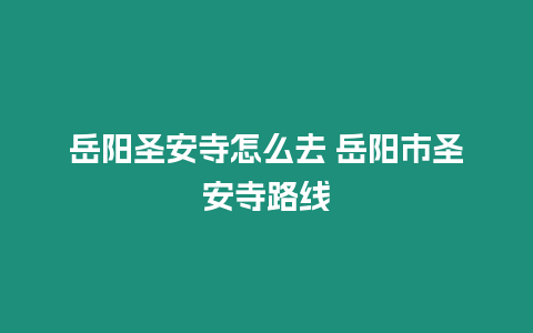 岳陽圣安寺怎么去 岳陽市圣安寺路線