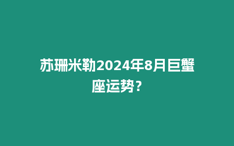 蘇珊米勒2024年8月巨蟹座運(yùn)勢？