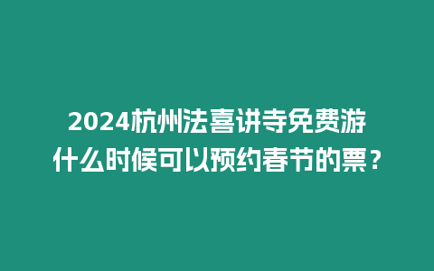 2024杭州法喜講寺免費游什么時候可以預約春節(jié)的票？