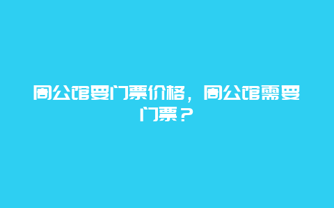 周公館要門票價格，周公館需要門票？