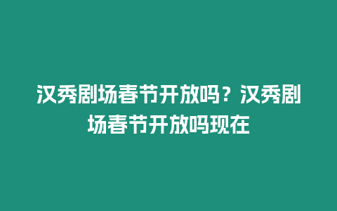 漢秀劇場春節開放嗎？漢秀劇場春節開放嗎現在