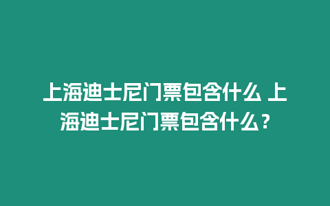 上海迪士尼門票包含什么 上海迪士尼門票包含什么？