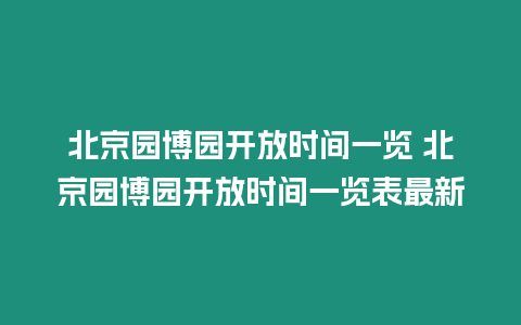 北京園博園開放時間一覽 北京園博園開放時間一覽表最新