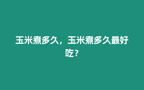 玉米煮多久，玉米煮多久最好吃？