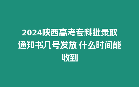 2024陜西高考專科批錄取通知書幾號發放 什么時間能收到