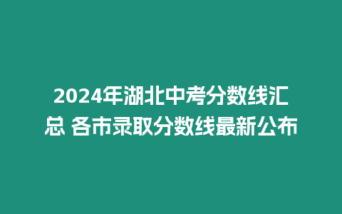 2024年湖北中考分?jǐn)?shù)線匯總 各市錄取分?jǐn)?shù)線最新公布