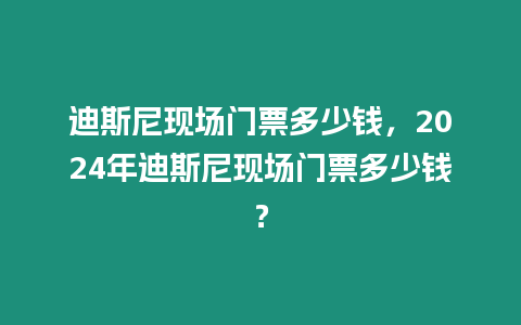 迪斯尼現場門票多少錢，2024年迪斯尼現場門票多少錢？