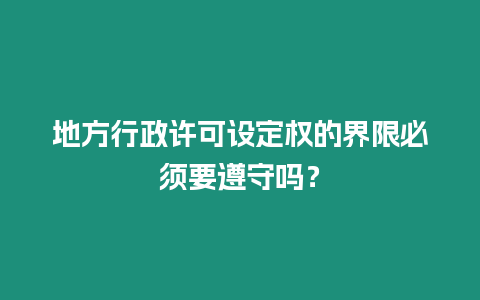 地方行政許可設定權的界限必須要遵守嗎？