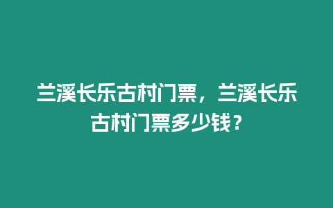 蘭溪長樂古村門票，蘭溪長樂古村門票多少錢？