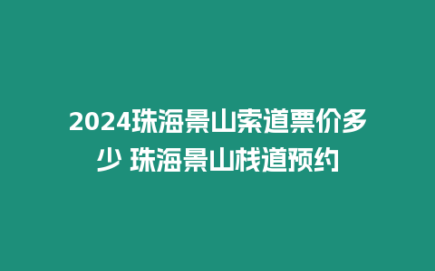 2024珠海景山索道票價多少 珠海景山棧道預約