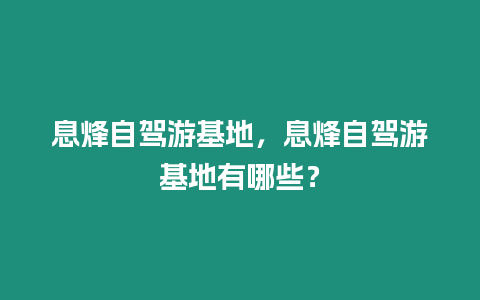 息烽自駕游基地，息烽自駕游基地有哪些？