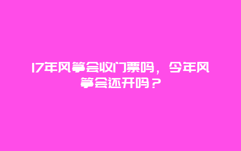 17年風箏會收門票嗎，今年風箏會還開嗎？