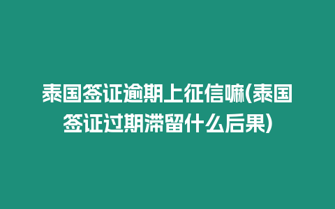 泰國簽證逾期上征信嘛(泰國簽證過期滯留什么后果)