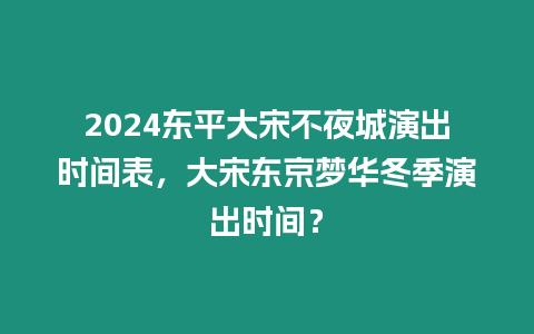 2024東平大宋不夜城演出時間表，大宋東京夢華冬季演出時間？