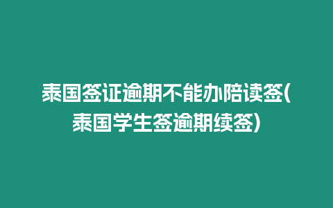 泰國簽證逾期不能辦陪讀簽(泰國學生簽逾期續簽)