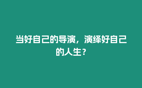 當好自己的導演，演繹好自己的人生？