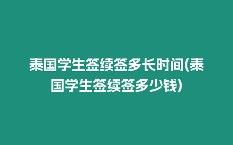 泰國(guó)學(xué)生簽續(xù)簽多長(zhǎng)時(shí)間(泰國(guó)學(xué)生簽續(xù)簽多少錢(qián))