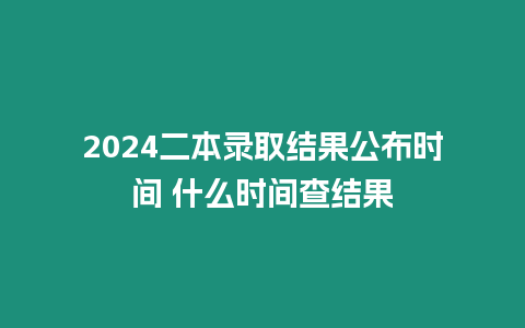 2024二本錄取結(jié)果公布時(shí)間 什么時(shí)間查結(jié)果