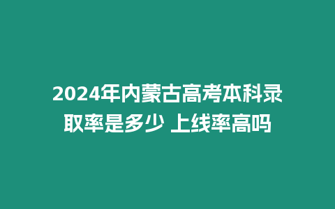 2024年內蒙古高考本科錄取率是多少 上線率高嗎