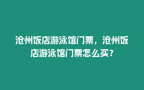 滄州飯店游泳館門(mén)票，滄州飯店游泳館門(mén)票怎么買(mǎi)？