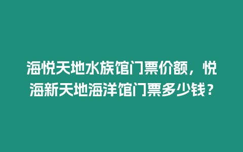 海悅天地水族館門票價額，悅海新天地海洋館門票多少錢？