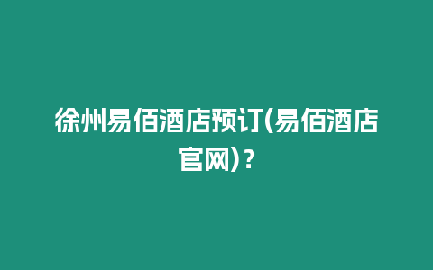 徐州易佰酒店預訂(易佰酒店官網)？