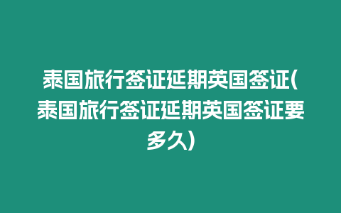 泰國旅行簽證延期英國簽證(泰國旅行簽證延期英國簽證要多久)