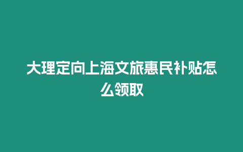 大理定向上海文旅惠民補貼怎么領取