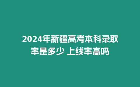 2024年新疆高考本科錄取率是多少 上線率高嗎