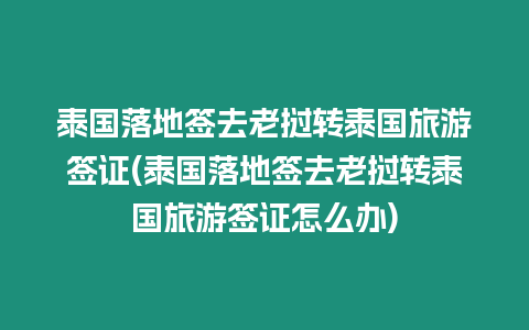 泰國落地簽去老撾轉(zhuǎn)泰國旅游簽證(泰國落地簽去老撾轉(zhuǎn)泰國旅游簽證怎么辦)