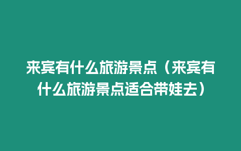 來賓有什么旅游景點（來賓有什么旅游景點適合帶娃去）